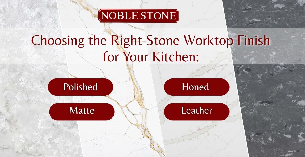 Choosing the Right Stone Worktop Finish for Your Kitchen: Polished, Matte, Honed & Leather